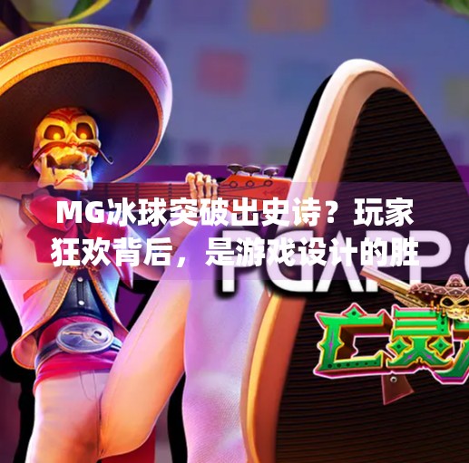 MG冰球突破出史诗?玩家狂欢背后,是游戏设计的胜利还是陷阱?mg冰球突破出了史诗