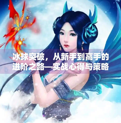冰球突破,从新手到高手的进阶之路—实战心得与策略深度解析,冰球突破心得分析