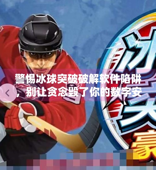 警惕冰球突破破解软件陷阱，别让贪念毁了你的数字安全！冰球突破破解软件下载