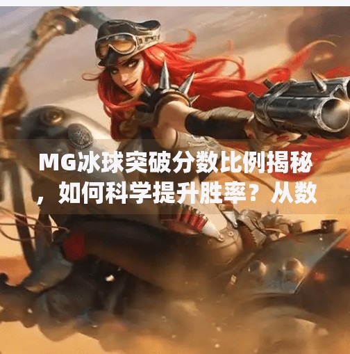 MG冰球突破分数比例揭秘,如何科学提升胜率?从数据看懂游戏底层逻辑!mg冰球突破分数比例