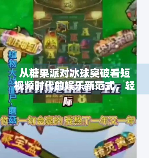 从糖果派对冰球突破看短视频时代的娱乐新范式,轻松游戏如何撬动全民情绪共振?糖果派对冰球突破视频
