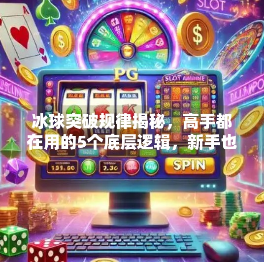 冰球突破规律揭秘,高手都在用的5个底层逻辑,新手也能轻松上手!冰球突破规律是什么