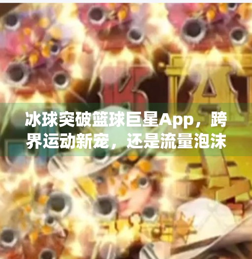冰球突破篮球巨星App,跨界运动新宠,还是流量泡沫?冰球突破篮球巨星app