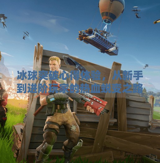 冰球突破心得体验,从新手到进阶玩家的热血蜕变之路,冰球突破心得体验