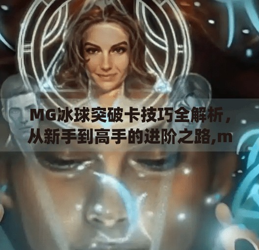 MG冰球突破卡技巧全解析，从新手到高手的进阶之路,mg冰球突破卡技巧
