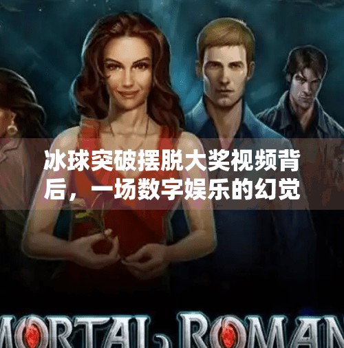 冰球突破摆脱大奖视频背后,一场数字娱乐的幻觉陷阱?冰球突破摆脱大奖视频