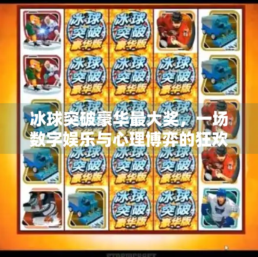 冰球突破豪华最大奖,一场数字娱乐与心理博弈的狂欢盛宴,冰球突破豪华最大奖