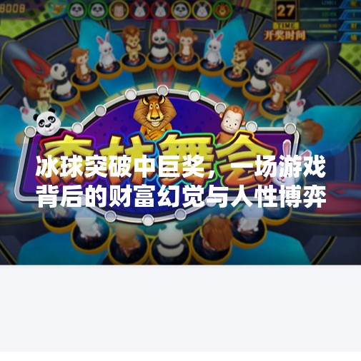 冰球突破中巨奖,一场游戏背后的财富幻觉与人性博弈,冰球突破中巨奖