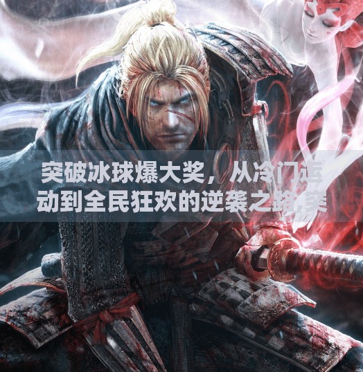 突破冰球爆大奖,从冷门运动到全民狂欢的逆袭之路,突破冰球爆大奖