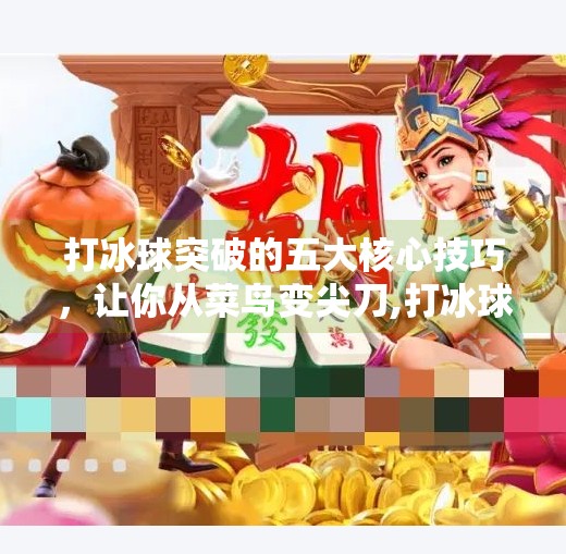 打冰球突破的五大核心技巧,让你从菜鸟变尖刀,打冰球突破的方法