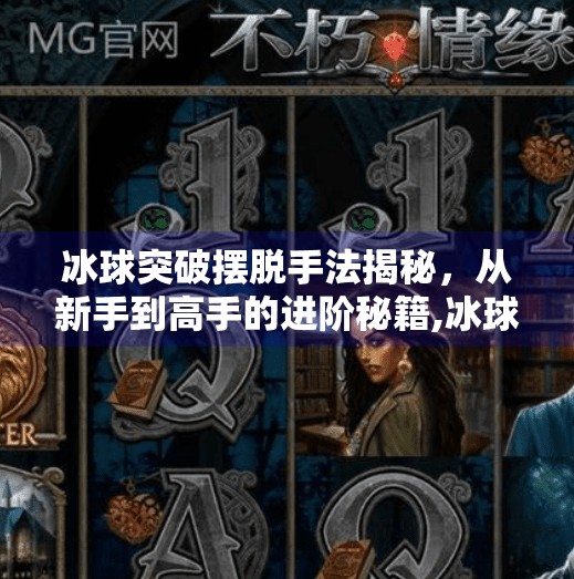 冰球突破摆脱手法揭秘,从新手到高手的进阶秘籍,冰球突破摆脱手法