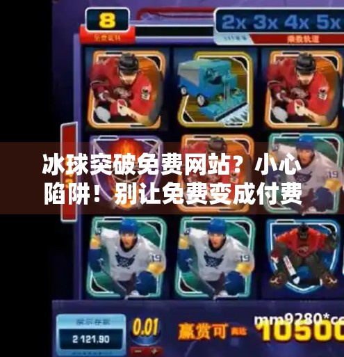 冰球突破免费网站?小心陷阱!别让免费变成付费陷阱,冰球突破免费网站