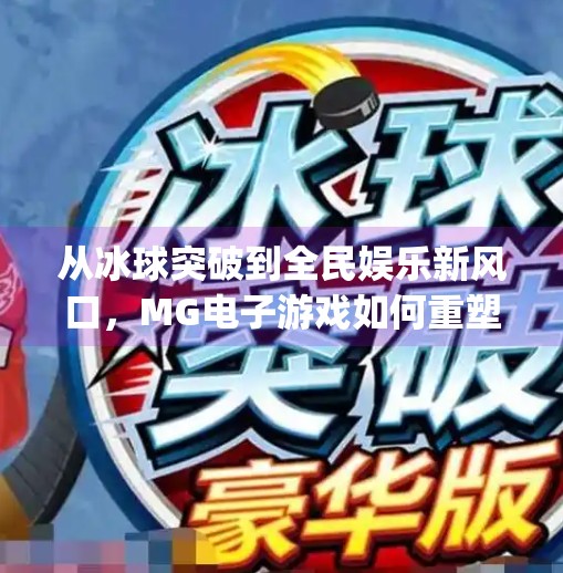 从冰球突破到全民娱乐新风口,MG电子游戏如何重塑休闲竞技体验?mg电子冰球突破游戏