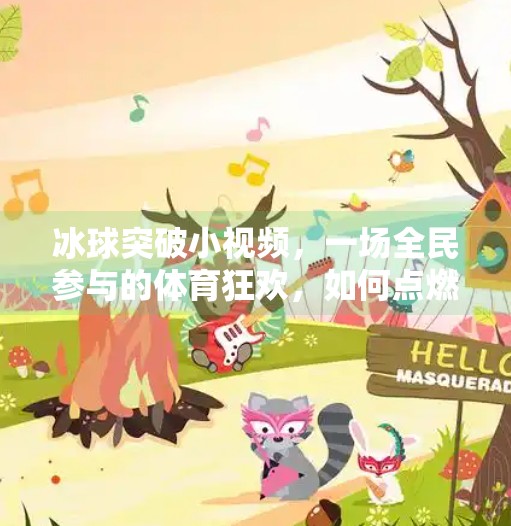 冰球突破小视频,一场全民参与的体育狂欢,如何点燃年轻人的热情?冰球突破小视频