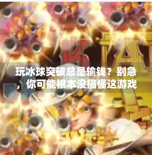 玩冰球突破总是输钱？别急，你可能根本没搞懂这游戏的底层逻辑！玩冰球突破总是输钱