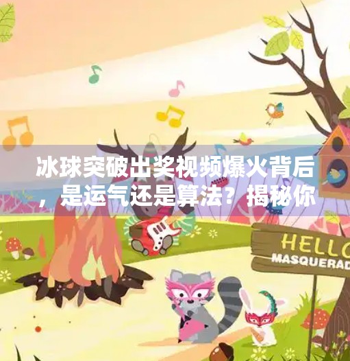 冰球突破出奖视频爆火背后，是运气还是算法？揭秘你没见过的中奖真相！冰球突破出奖视频