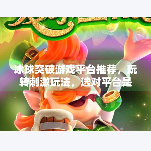 冰球突破游戏平台推荐,玩转刺激玩法,选对平台是关键!冰球突破游戏平台推荐