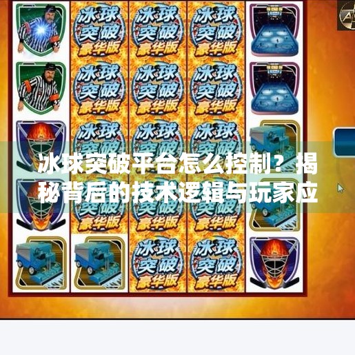 冰球突破平台怎么控制?揭秘背后的技术逻辑与玩家应对策略,冰球突破平台怎么控制