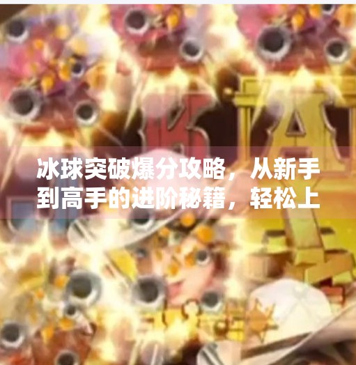 冰球突破爆分攻略，从新手到高手的进阶秘籍，轻松上分不是梦！冰球突破爆分攻略