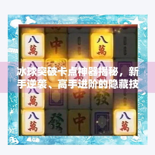 冰球突破卡点神器揭秘,新手逆袭、高手进阶的隐藏技巧全解析!冰球突破卡点神器