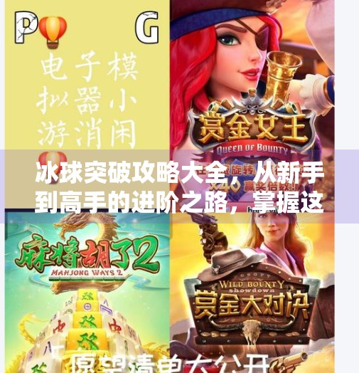 冰球突破攻略大全,从新手到高手的进阶之路,掌握这5大核心技巧就够了!冰球突破攻略大全