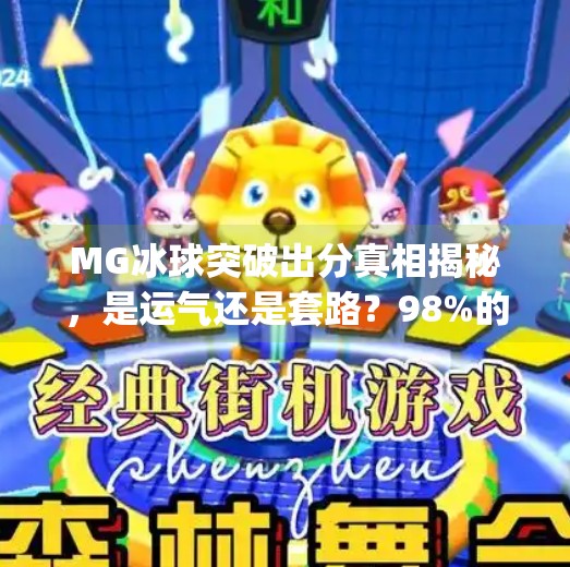 MG冰球突破出分真相揭秘,是运气还是套路?98%的人根本没看懂这背后的游戏逻辑!mg冰球突破出分