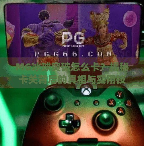 MG冰球突破怎么卡?揭秘卡关背后的真相与实用技巧!mg冰球突破怎么卡