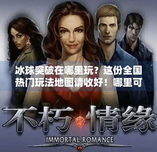 冰球突破在哪里玩?这份全国热门玩法地图请收好!哪里可以玩冰球突破