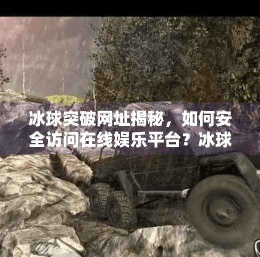 冰球突破网址揭秘,如何安全访问在线娱乐平台?冰球突破的网址多少
