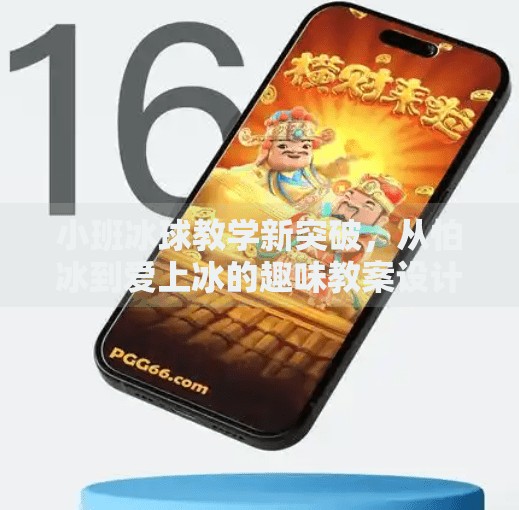 小班冰球教学新突破,从怕冰到爱上冰的趣味教案设计,冰球急速突破教案小班