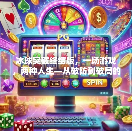 冰球突破终结版,一场游戏,两种人生—从破防到破局的心理博弈,冰球突破终结版