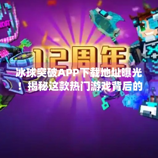 冰球突破APP下载地址曝光!揭秘这款热门游戏背后的陷阱与风险,冰球突破app下载地址