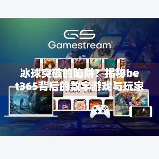 冰球突破的陷阱?揭秘bet365背后的数字游戏与玩家真相,bet365冰球突破