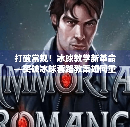 打破常规!冰球教学新革命—突破冰球套路教案如何重塑青少年训练体系?突破冰球套路教案