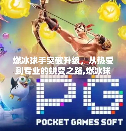 燃冰球手突破升级,从热爱到专业的蜕变之路,燃冰球手突破升级