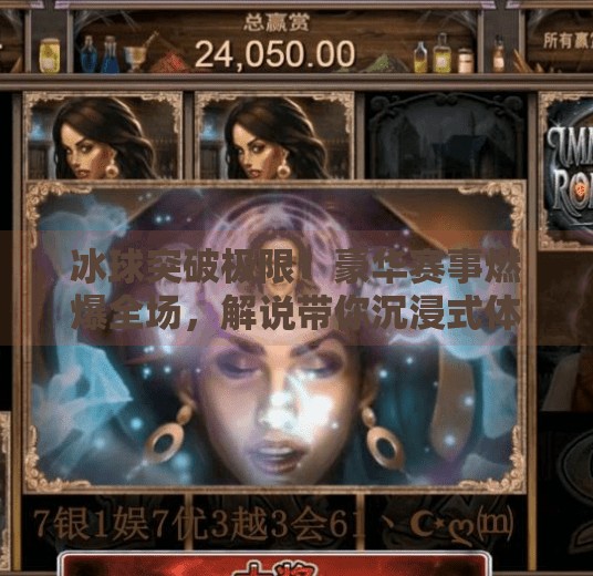 冰球突破极限!豪华赛事燃爆全场,解说带你沉浸式体验速度与激情!豪华冰球突破视频解说