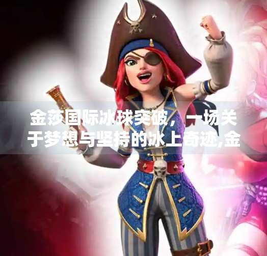 金莎国际冰球突破,一场关于梦想与坚持的冰上奇迹,金莎国际冰球突破