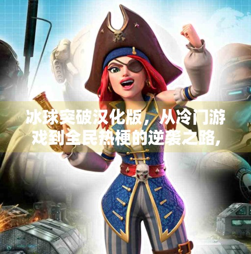 冰球突破汉化版,从冷门游戏到全民热梗的逆袭之路,冰球突破汉化版