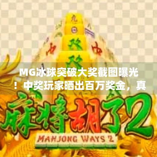 MG冰球突破大奖截图曝光!中奖玩家晒出百万奖金,真相竟让人震惊?mg冰球突破大奖截图