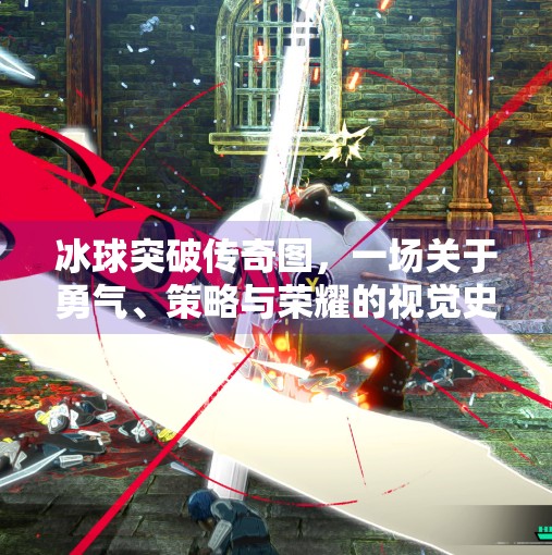冰球突破传奇图,一场关于勇气、策略与荣耀的视觉史诗,豪华冰球突破传奇图