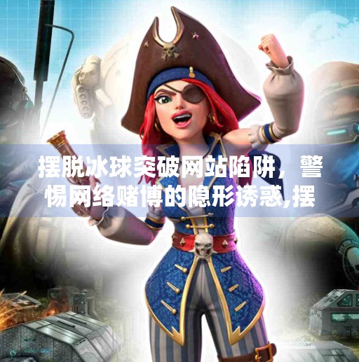 摆脱冰球突破网站陷阱,警惕网络赌博的隐形诱惑,摆脱冰球突破网站谁有