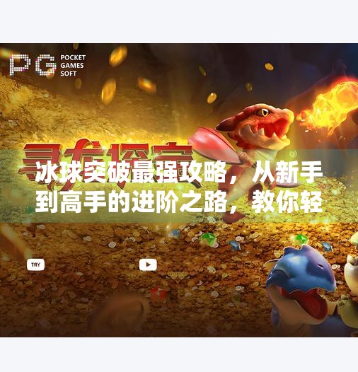 冰球突破最强攻略,从新手到高手的进阶之路,教你轻松赢钱!冰球突破最强攻略