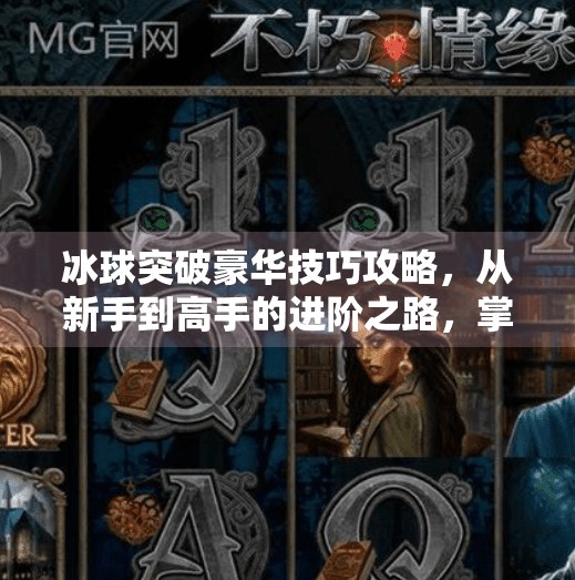 冰球突破豪华技巧攻略,从新手到高手的进阶之路,掌握这5大核心技巧稳赢!冰球突破豪华技巧攻略