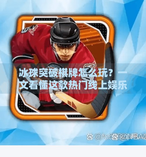 冰球突破棋牌怎么玩？一文看懂这款热门线上娱乐玩法！冰球突破棋牌怎么玩