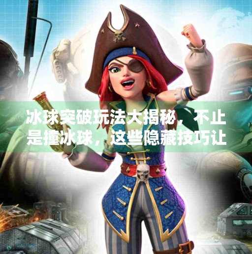 冰球突破玩法大揭秘,不止是撞冰球,这些隐藏技巧让你秒变高手!冰球突破其他游戏玩法