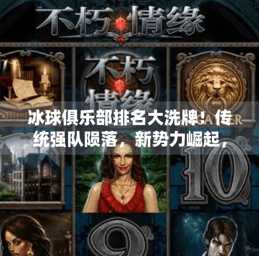 冰球俱乐部排名大洗牌!传统强队陨落,新势力崛起,谁将主宰未来?突破冰球俱乐部排名