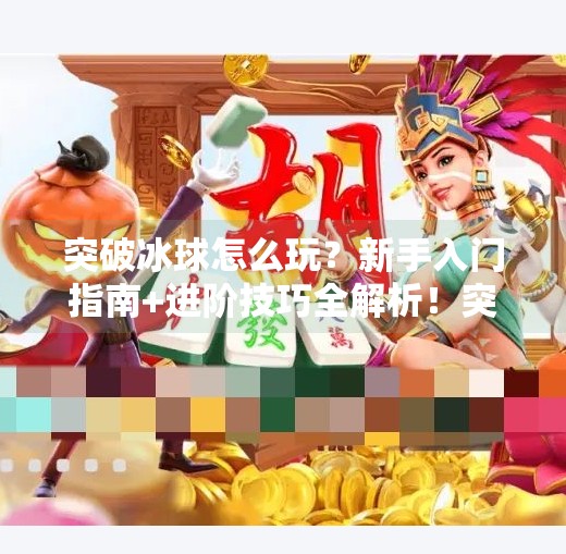突破冰球怎么玩?新手入门指南+进阶技巧全解析!突破冰球怎么玩