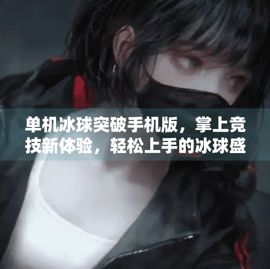 单机冰球突破手机版,掌上竞技新体验,轻松上手的冰球盛宴!单机冰球突破手机版