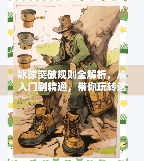 冰球突破规则全解析,从入门到精通,带你玩转这项热血运动!冰球突破规则及解释