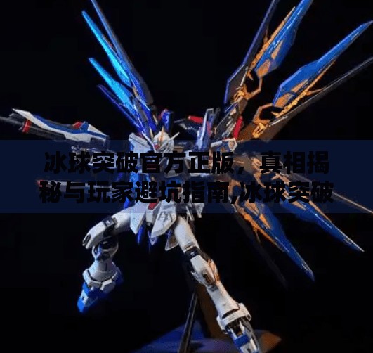 冰球突破官方正版,真相揭秘与玩家避坑指南,冰球突破官方正版